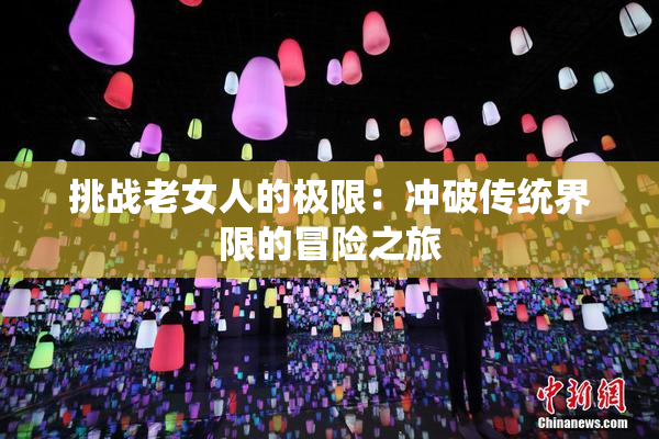 挑战老女人的极限：冲破传统界限的冒险之旅