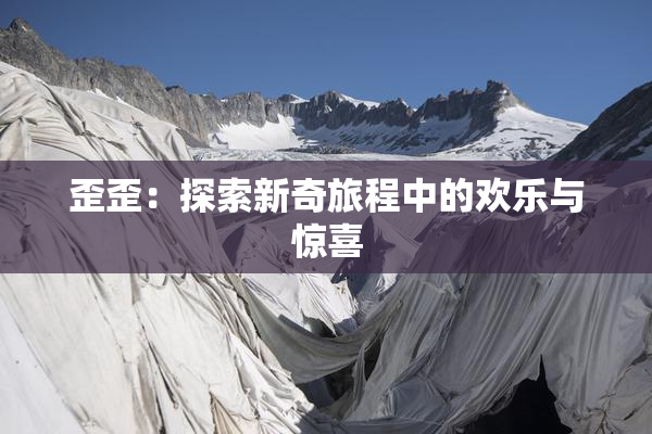 歪歪：探索新奇旅程中的欢乐与惊喜