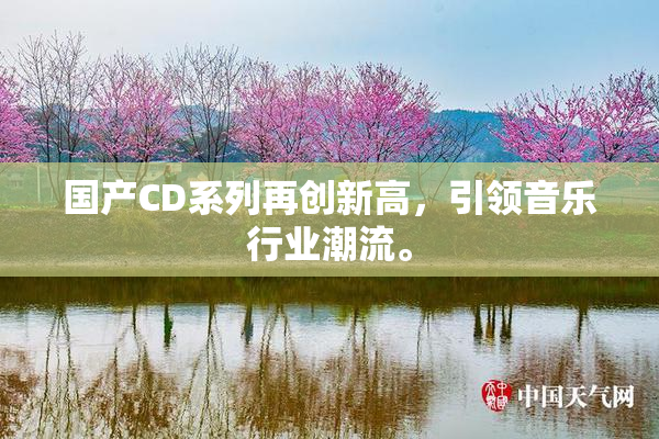 国产CD系列再创新高，引领音乐行业潮流。