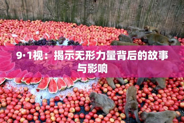 9·1视：揭示无形力量背后的故事与影响