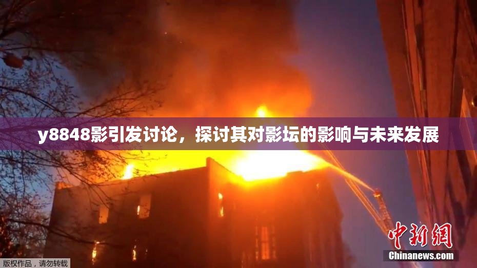 y8848影引发讨论，探讨其对影坛的影响与未来发展