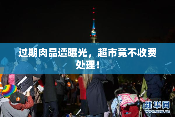 过期肉品遭曝光，超市竟不收费处理！