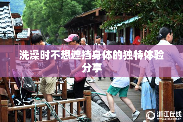 洗澡时不想遮挡身体的独特体验分享