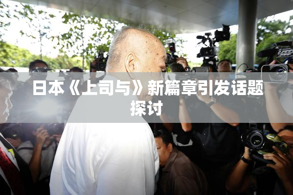 日本《上司与》新篇章引发话题探讨