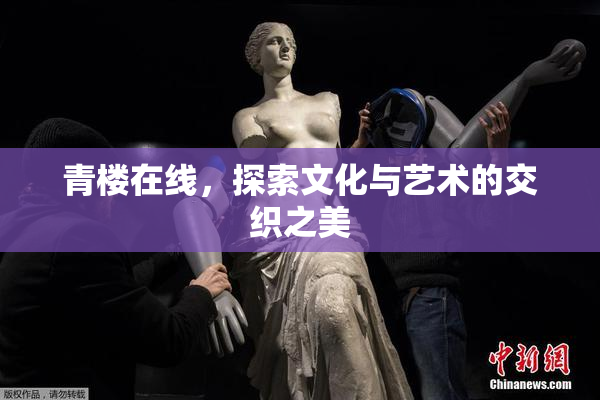 青楼在线，探索文化与艺术的交织之美