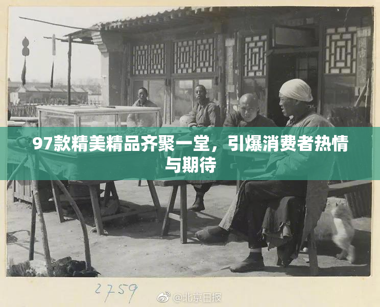 97款精美精品齐聚一堂，引爆消费者热情与期待
