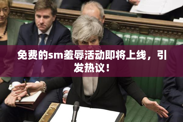 免费的sm羞辱活动即将上线，引发热议！