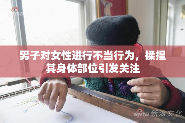 男子对女性进行不当行为，揉捏其身体部位引发关注