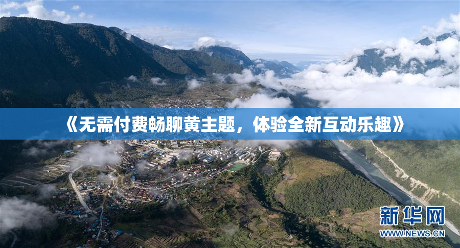 《无需付费畅聊黄主题，体验全新互动乐趣》