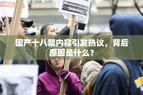 国产十八禁内容引发热议，背后原因是什么？
