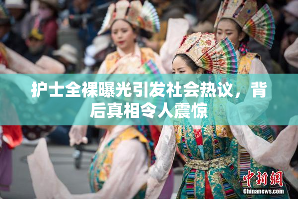 护士全裸曝光引发社会热议，背后真相令人震惊