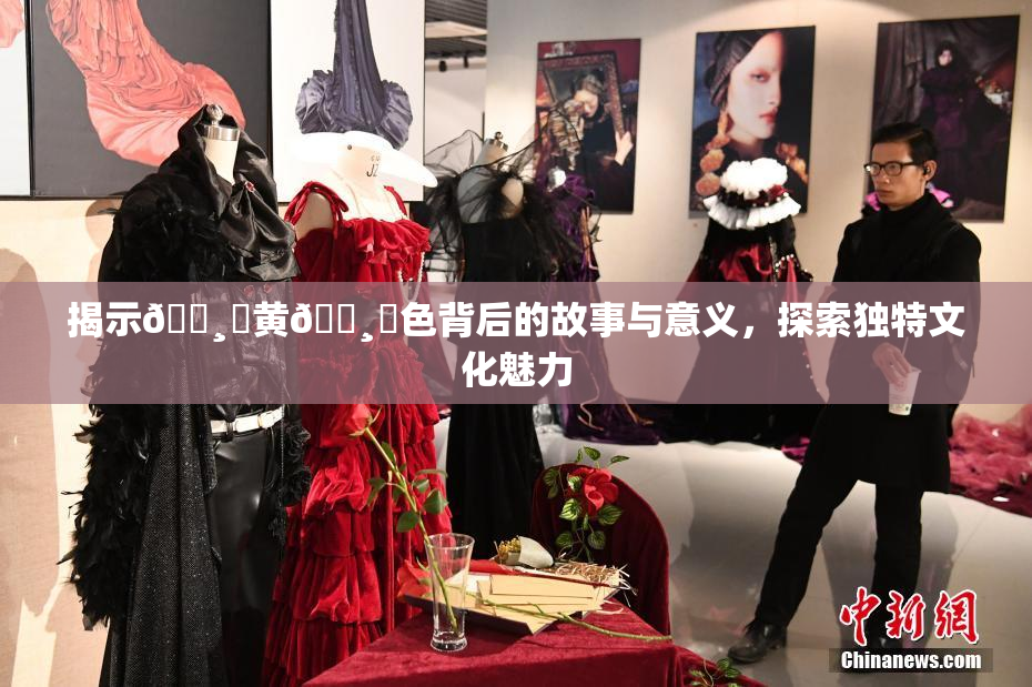 揭示🌸‌黄🌸‌色背后的故事与意义，探索独特文化魅力