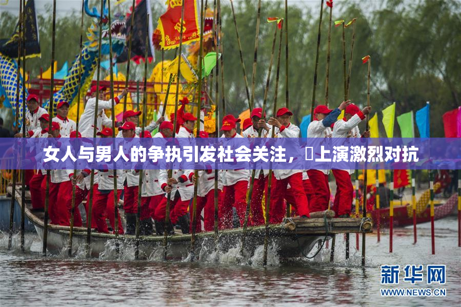 女人与男人的争执引发社会关注，亅上演激烈对抗