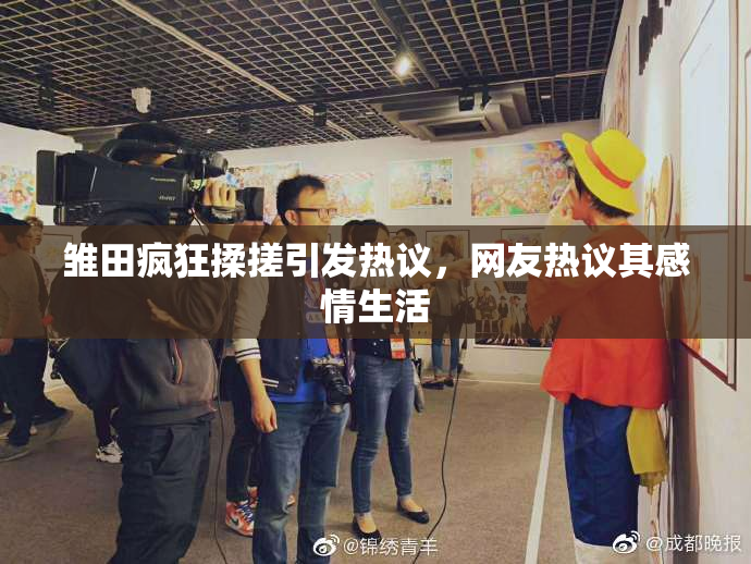 雏田疯狂揉搓引发热议，网友热议其感情生活