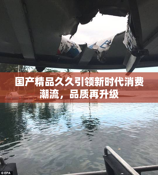国产精品久久引领新时代消费潮流，品质再升级