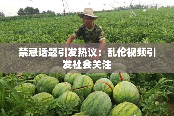 禁忌话题引发热议：乱伦视频引发社会关注