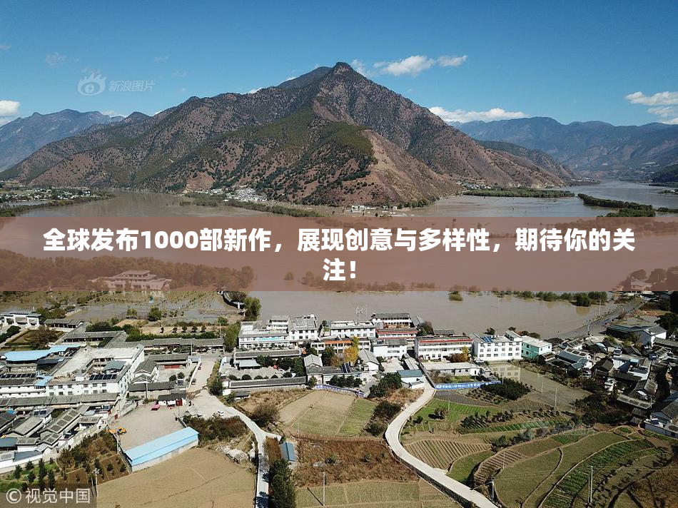 全球发布1000部新作，展现创意与多样性，期待你的关注！