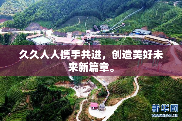 久久人人携手共进，创造美好未来新篇章。