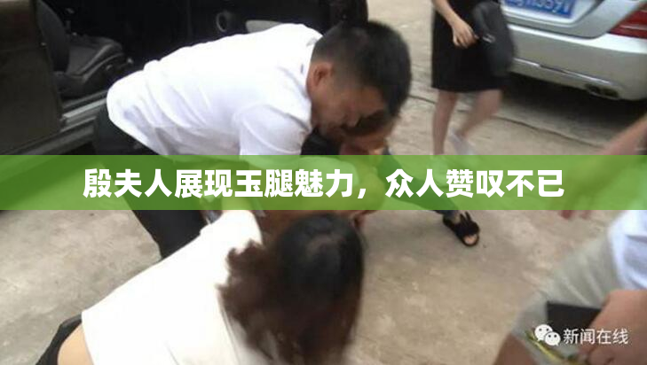 殷夫人展现玉腿魅力，众人赞叹不已