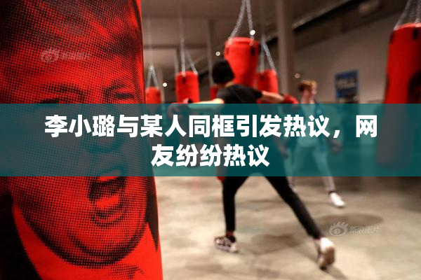 李小璐与某人同框引发热议，网友纷纷热议