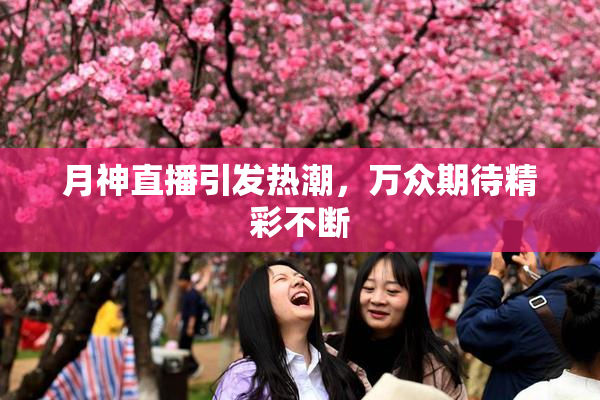 月神直播引发热潮，万众期待精彩不断