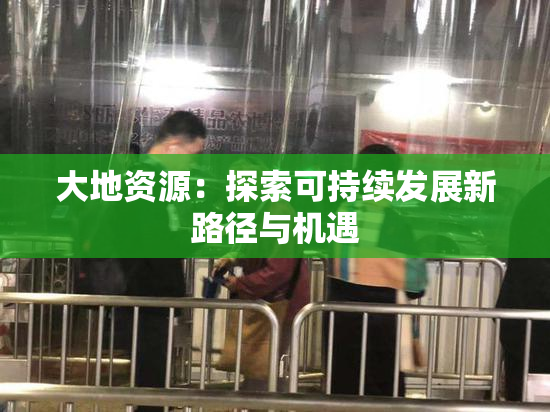 大地资源：探索可持续发展新路径与机遇