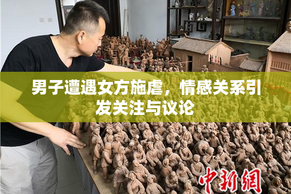 男子遭遇女方施虐，情感关系引发关注与议论