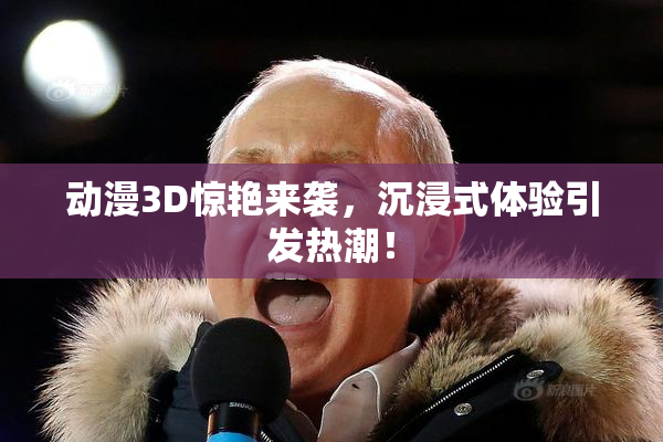 动漫3D惊艳来袭，沉浸式体验引发热潮！