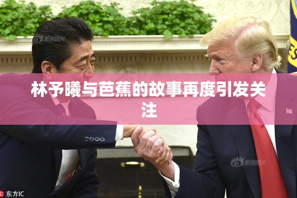 林予曦与芭蕉的故事再度引发关注