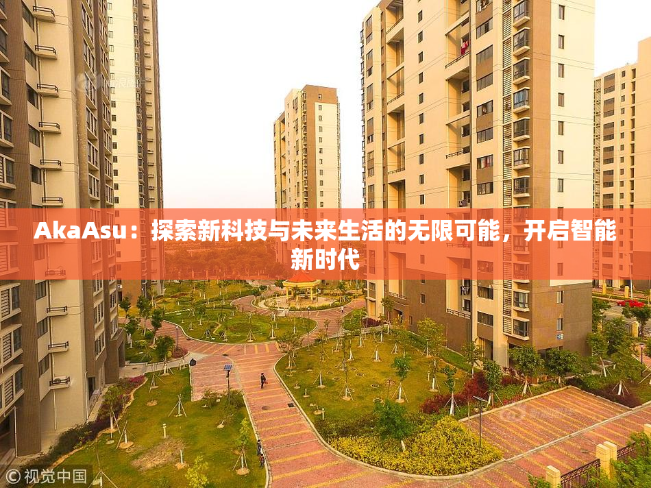AkaAsu：探索新科技与未来生活的无限可能，开启智能新时代