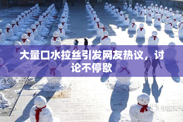 大量口水拉丝引发网友热议，讨论不停歇