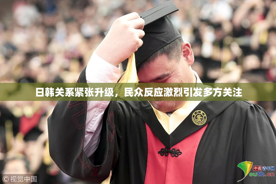 日韩关系紧张升级，民众反应激烈引发多方关注