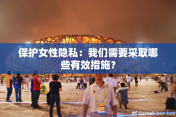 保护女性隐私：我们需要采取哪些有效措施？