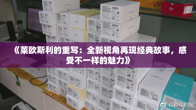 《莱欧斯利的重写：全新视角再现经典故事，感受不一样的魅力》