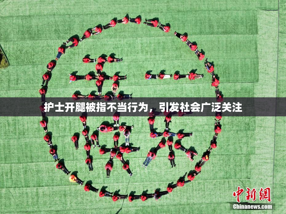 护士开腿被指不当行为，引发社会广泛关注