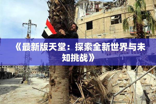《最新版天堂：探索全新世界与未知挑战》