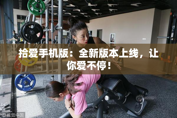 拾爱手机版：全新版本上线，让你爱不停！