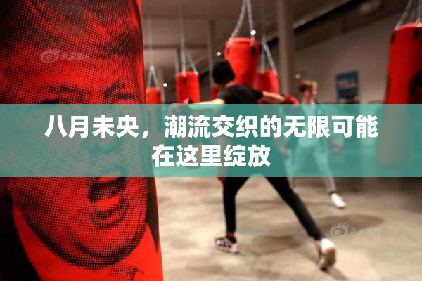 八月未央，潮流交织的无限可能在这里绽放