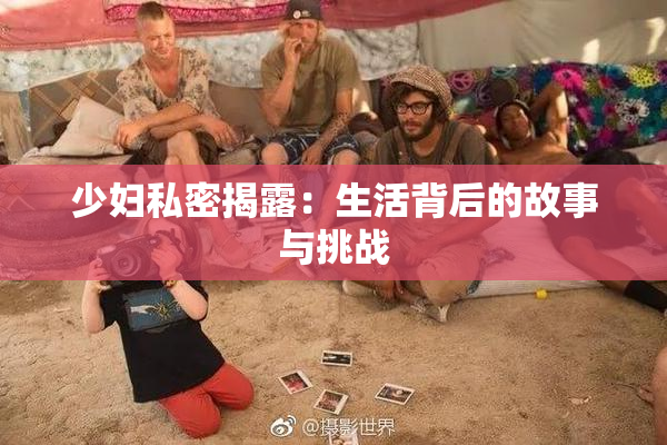 少妇私密揭露：生活背后的故事与挑战