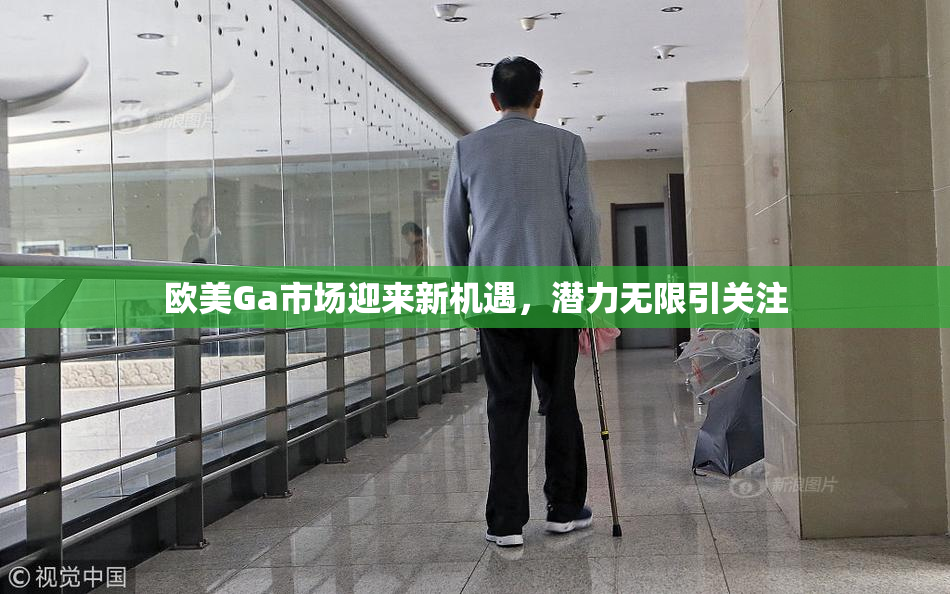 欧美Ga市场迎来新机遇，潜力无限引关注