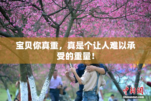 宝贝你真重，真是个让人难以承受的重量！