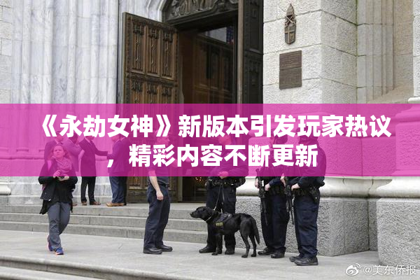 《永劫女神》新版本引发玩家热议，精彩内容不断更新