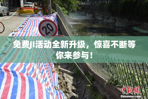 免费JI活动全新升级，惊喜不断等你来参与！