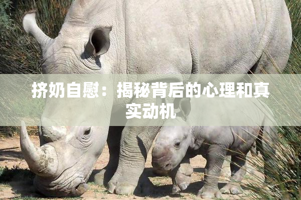 挤奶自慰：揭秘背后的心理和真实动机