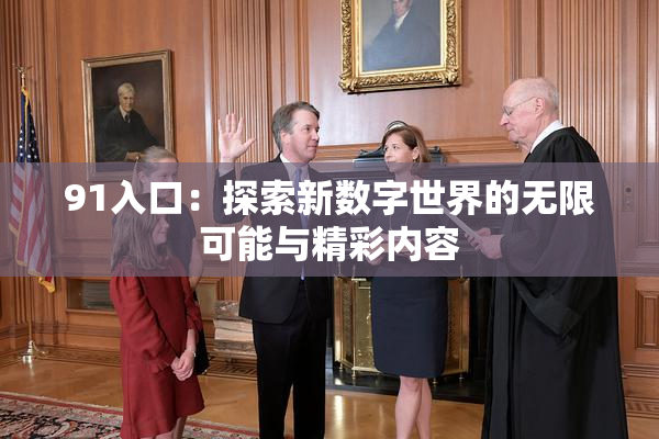 91入口：探索新数字世界的无限可能与精彩内容