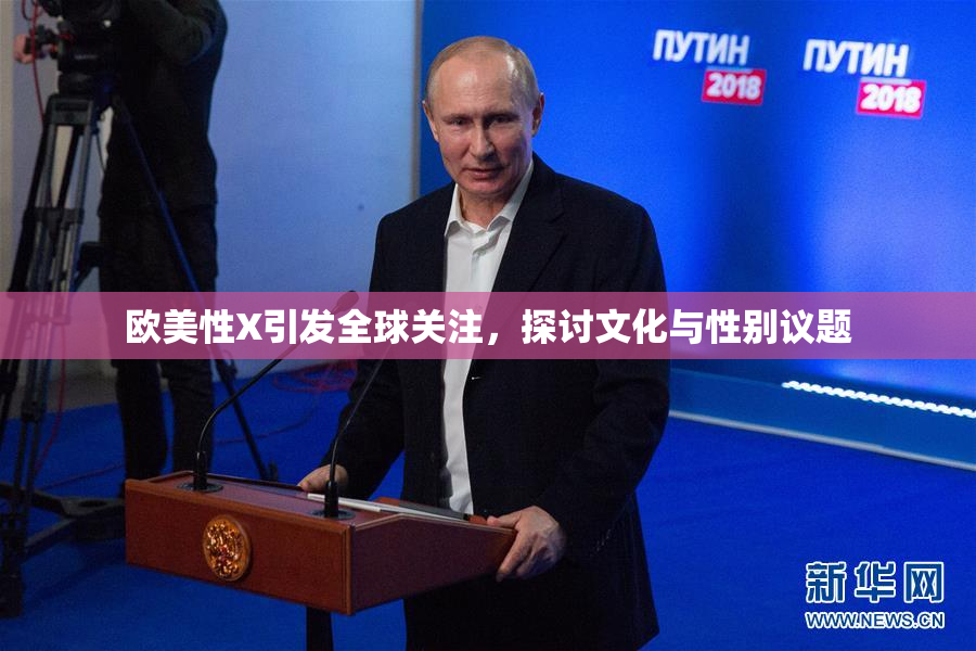欧美性X引发全球关注，探讨文化与性别议题
