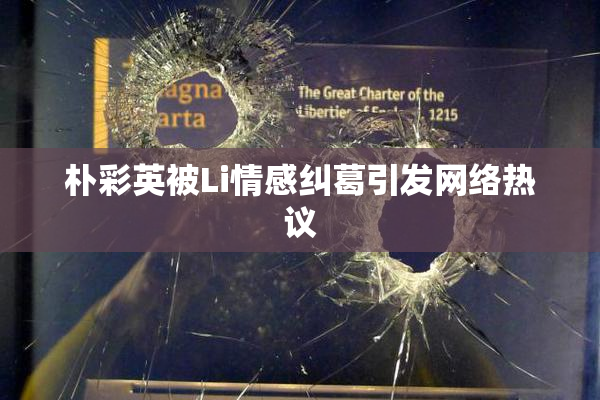 朴彩英被Li情感纠葛引发网络热议