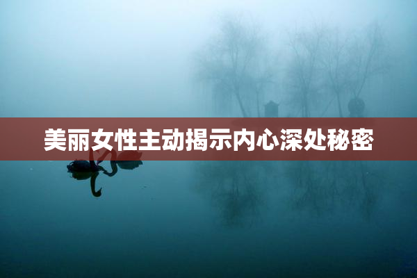 美丽女性主动揭示内心深处秘密
