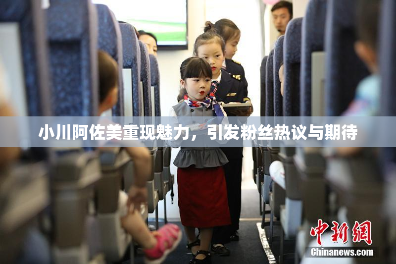 小川阿佐美重现魅力，引发粉丝热议与期待