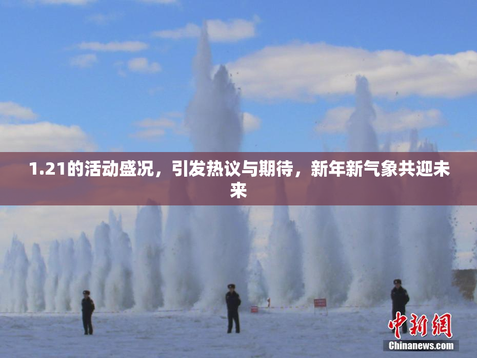 1.21的活动盛况，引发热议与期待，新年新气象共迎未来